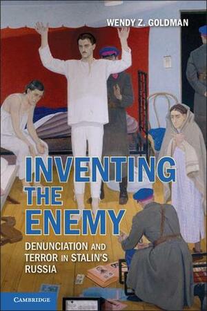 Inventing the Enemy: Denunciation and Terror in Stalin's Russia by Wendy Z. Goldman