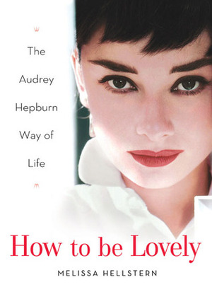 How to Be Lovely: The Audrey Hepburn Way of Life by Melissa Hellstern