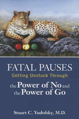 Fatal Pauses: Getting Unstuck Through the Power of No and the Power of Go by Stuart C. Yudofsky