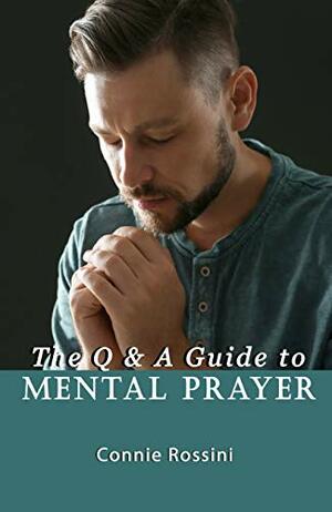 The Q & A Guide to Mental Prayer by Connie Rossini