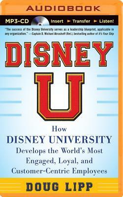 Disney U: How Disney University Develops the World's Most Engaged, Loyal, and Customer-Centric Employees by Doug Lipp