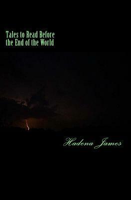 Tales to Read Before the End of the World: A Short Story Collection Exploring the Absurd by Hadena James