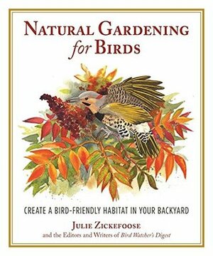 Natural Gardening for Birds: Create a Bird-Friendly Habitat in Your Backyard by Julie Zickefoose