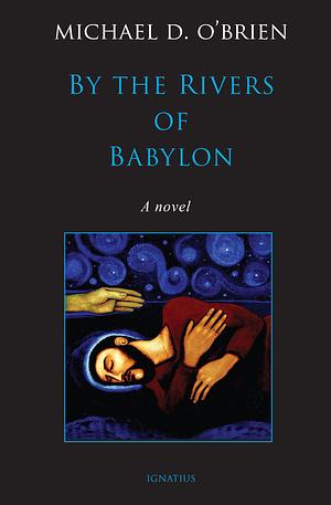 By the Rivers of Babylon: A Novel by Michael D. O'Brien, Michael D. O'Brien