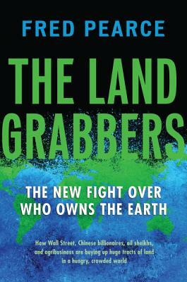 The Land Grabbers: The New Fight Over Who Owns the Earth by Fred Pearce