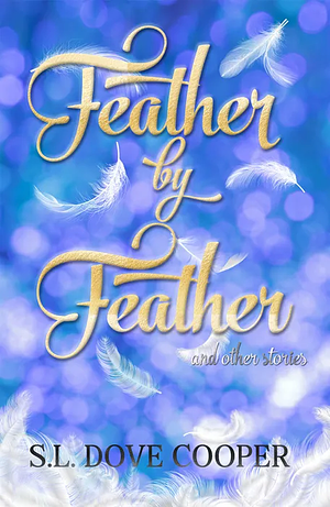 Feather by Feather and Other Stories by S.L. Dove Cooper