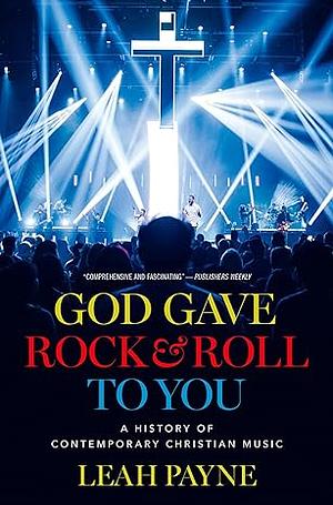 God Gave Rock and Roll to You: A History of Contemporary Christian Music by Leah Payne