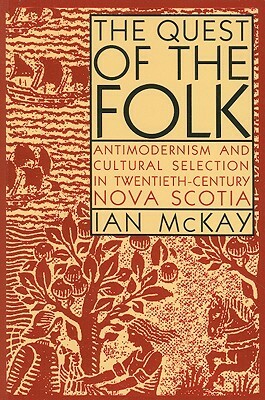 The Quest of the Folk, Cls Edition: Antimodernism and Cultural Selection in Twentieth-Century Nova Scotia by Ian McKay