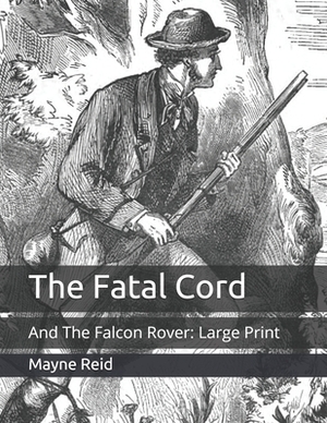 The Fatal Cord: And The Falcon Rover: Large Print by Mayne Reid