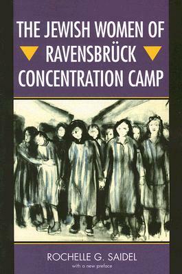 The Jewish Women of Ravensbrück Concentration Camp by Rochelle G. Saidel