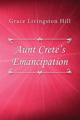 Aunt Crete's Emancipation by Grace Livingston Hill