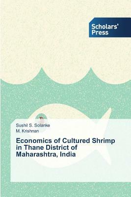 Economics of Cultured Shrimp in Thane District of Maharashtra, India by M. Krishnan, Sushil S. Solanke