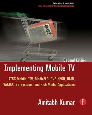 Implementing Mobile TV: ATSC Mobile Dtv, Mediaflo, Dvb-H/Sh, Dmb, Wimax, 3g Systems, and Rich Media Applications by Amitabh Kumar