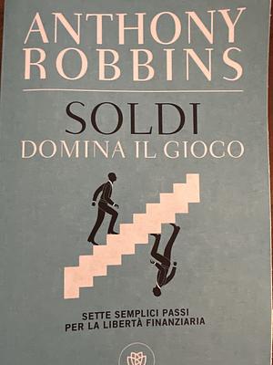 Soldi. Domina il gioco. Sette semplici passi per la libertà finanziaria by Anthony Robbins