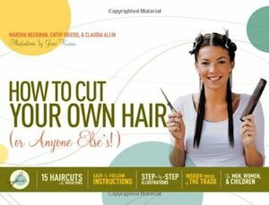 How to Cut Your Own Hair (Or Anyone Else's!): 15 haircuts with variations by Marsha Heckman, Cathy Obiedo, Claudia Allin