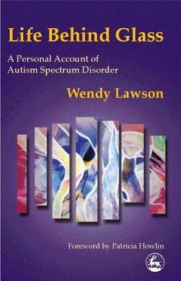 Life Behind Glass: A Personal Account of Autism Spectrum Disorder by Wendy Lawson