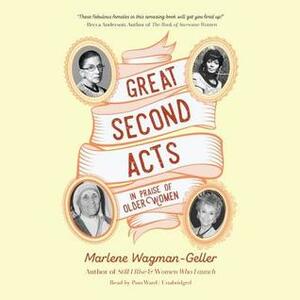 Great Second Acts: In Praise of Older Women by Marlene Wagman-Geller