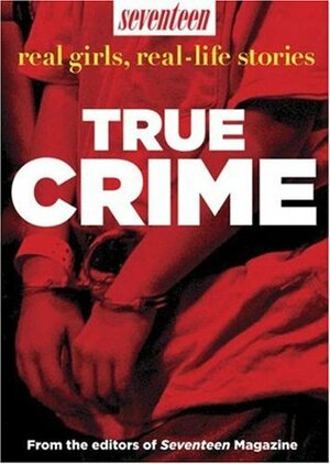 True Crime: Real Girls, Real-Life Stories by Seventeen Magazine