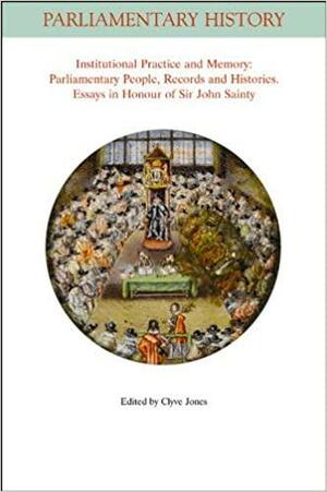 Institutional Practice and Memory - Parliamentary People, Records and Histories: Essays in Honour of Sir John Sainty by Clyve Jones