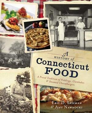 A History of Connecticut Food: A Proud Tradition of Puddings, Clambakes & Steamed Cheeseburgers by Eric D. Lehman, Amy Nawrocki