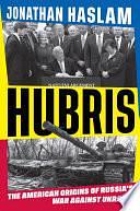 Hubris: The American Origins of Russia's War Against Ukraine by Jonathan Haslam