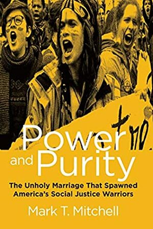 Power and Purity: The Unholy Marriage that Spawned America's Social Justice Warriors by Mark T. Mitchell