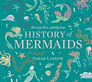 The Very Short, Entirely True History of Mermaids by Sarah Laskow, Reimena Yee
