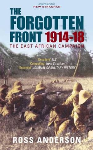 The Forgotten Front: The East African Campaign 1914-18 by Ross Anderson