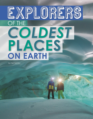 Explorers of the Coldest Places on Earth by Nel Yomtov