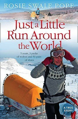 Just a Little Run Around the World: 5 Years, 3 Packs of Wolves and 53 Pairs of Shoes by Rosie Swale-Pope
