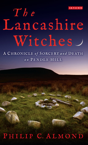 The Lancashire Witches: A Chronicle of Sorcery and Death on Pendle Hill by Philip C. Almond