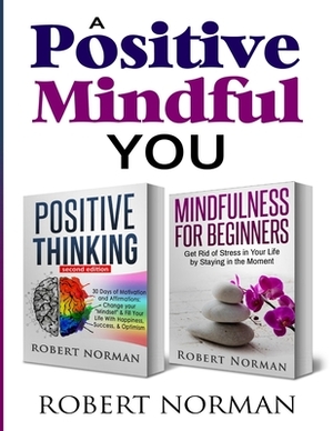 Positive Thinking, Mindfulness for Beginners: 2 Books in 1! 30 Days Of Motivation And Affirmations to Change Your Mindset & Get Rid Of Stress In Your by Robert Norman