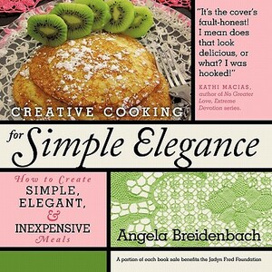 Creative Cooking for Simple Elegance: How to create simple, elegant, and inexpensive meals by Angela Breidenbach