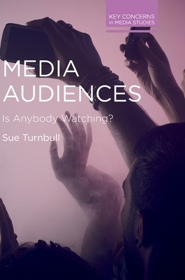 Media Audiences: Is Anybody Watching? by Sue Turnbull