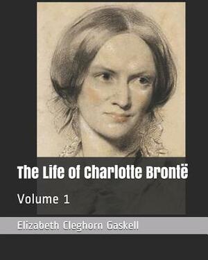 The Life of Charlotte Brontë: Volume 1 by Elizabeth Gaskell