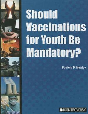 Should Vaccinations for Youth Be Mandatory? by Patricia D. Netzley