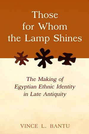 Those for Whom the Lamp Shines: The Making of Egyptian Ethnic Identity in Late Antiquity by Vince L. Bantu