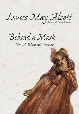 Behind a Mask, Or, a Woman's Power by Louisa May Alcott