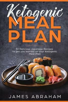 Ketogenic Meal Plan: 50 Delicious Japanese Recipes to Get You Started on Your Ketogenic Meal Plan by James Abraham