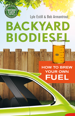 Backyard Biodiesel: How to Brew Your Own Fuel by Lyle Estill, Bob Armantrout