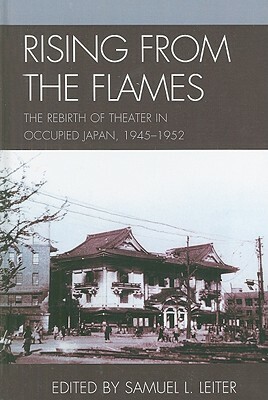 Rising from the Flames: The Rebirth of Theater in Occupied Japan, 1945-1952 by 