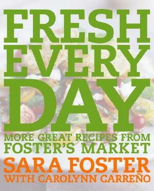 Fresh Every Day: More Great Recipes from Foster's Market: A Cookbook by Carolynn Carreno, Sara Foster