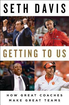 Getting to Us: How Great Coaches Make Great Teams by Seth Davis