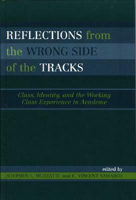 Reflections from the Wrong Side of the Tracks: Class, Identity, and the Working Class Experience in Academe by Stephen L. Muzzatti, Vincent C. Samarco