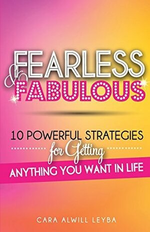 Fearless & Fabulous: 10 Powerful Strategies for Getting Anything You Want in Life by Cara Alwill Leyba