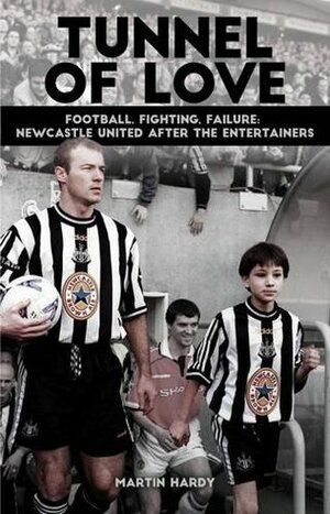 Tunnel of Love: Football, Fighting & Failure: Newcastle United After the Entertainers by Martin Hardy