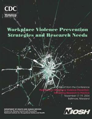 Workplace Violence Prevention Strategies and Research Needs by National Instituge Fo Safety and Health, D. Human Services, Centers for Disease Cont And Prevention