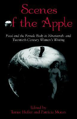 Scenes of the Apple: Food and the Female Body in Nineteenth- And Twentieth-Century Women's Writing by Patricia Moran