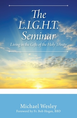 The L.I.G.H.T. Seminar: Living In the Gifts of the Holy Trinity by Michael Wesley