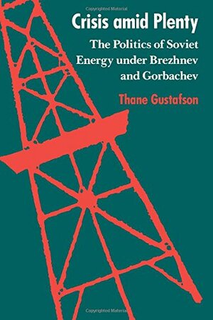 Crisis Amid Plenty: The Politics Of Soviet Energy Under Brezhnev And Gorbachev by Thane Gustafson